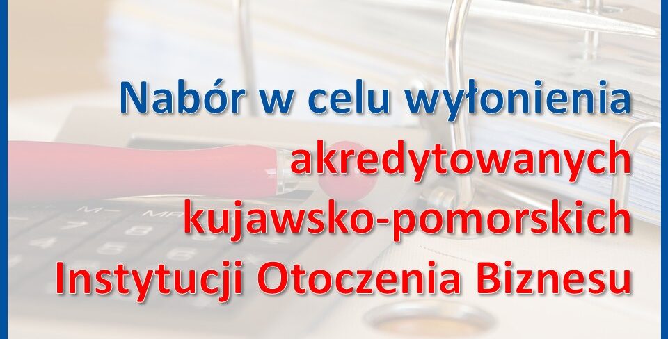 Grafika informacyjna z napisem: Nabór w celu wyłonienia akredytowanych kujawsko-pomorskich Instytucji Otoczenia Biznesu.