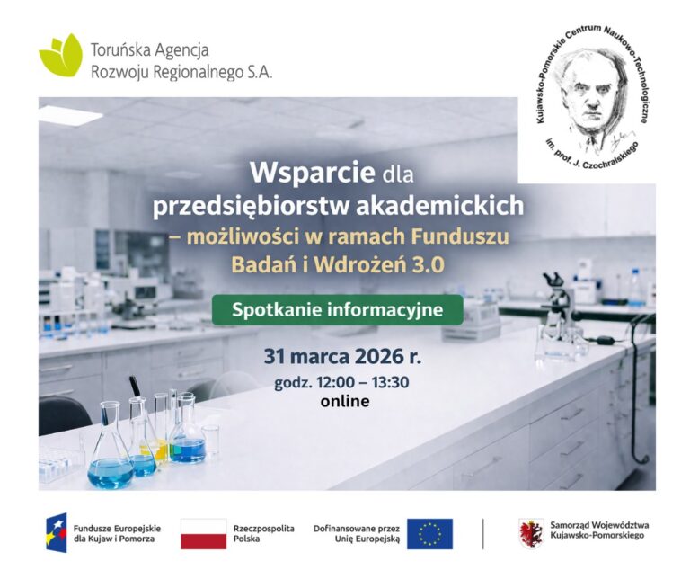 Plakat informujący o spotkaniu online pt. Wsparcie dla przedsiębiorstw akademickich – możliwości w ramach Funduszu Badań i Wdrożeń 3.0. W tle znajduje się zdjęcie nowoczesnego, jasnego laboratorium z naczyniami chemicznymi i mikroskopem. W górnych rogach widoczne są logotypy Toruńskiej Agencji Rozwoju Regionalnego S.A. oraz Kujawsko-Pomorskiego Centrum Naukowo-Technologicznego im. prof. J. Czochralskiego. Treść główna: Spotkanie informacyjne 31 marca 2026 r. godz. 12:00 – 13:30 online Na dole umieszczono pasek z logotypami Funduszy Europejskich dla Kujaw i Pomorza, barwami Rzeczypospolitej Polskiej, flagą Unii Europejskiej oraz herbem Samorządu Województwa Kujawsko-Pomorskiego.