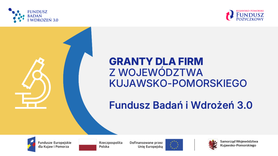 Grafika informacyjna z napisem: Granty dla firm z województwa kujawsko-pomorskiego. Fundusz Badań i Wdrożeń 3.0. Po lewej stronie widoczna jest ikona mikroskopu na żółtym tle oraz niebieska strzałka skierowana w górę. W górnych rogach znajdują się logotypy Funduszu Badań i Wdrożeń 3.0 oraz Kujawsko-Pomorskiego Funduszu Pożyczkowego. Na dole umieszczono pasek z logotypami: Fundusze Europejskie dla Kujaw i Pomorza, flaga Rzeczypospolitej Polskiej, flaga Unii Europejskiej z napisem Dofinansowane przez Unię Europejską oraz herb i napis Samorząd Województwa Kujawsko-Pomorskiego.
